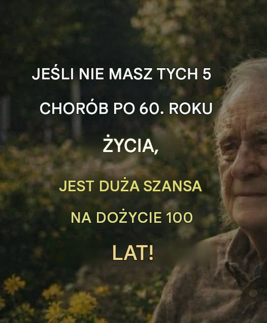 Jeśli dożyjesz 60 lat i nie zachorujesz na te 5 chorób, masz duże szanse na dożycie 100 lat!